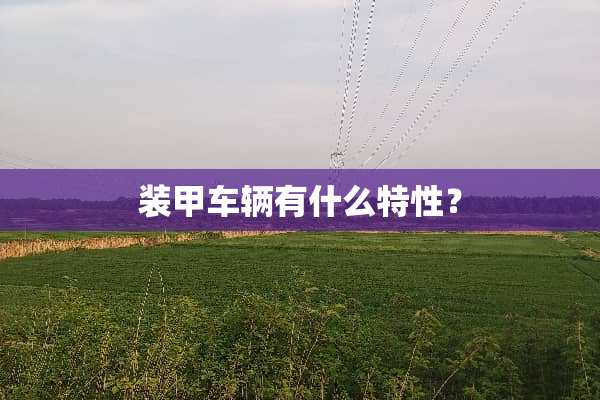 装甲车辆有什么特性？