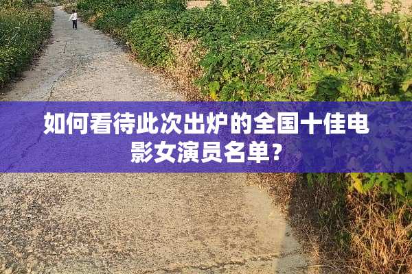 如何看待此次出炉的全国十佳电影女演员名单？