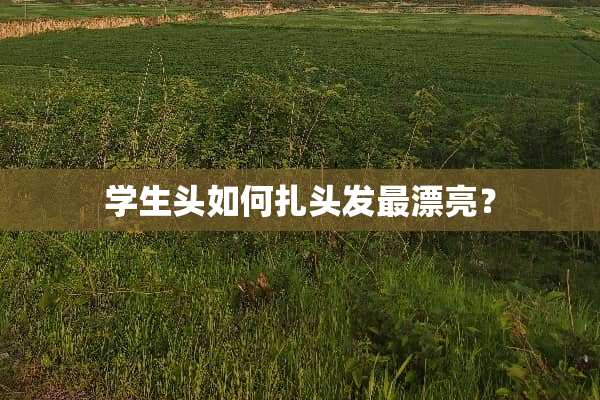 学生头如何扎头发最漂亮？