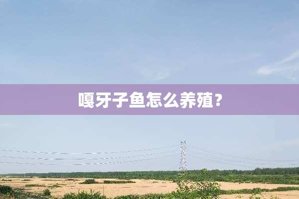嘎牙子鱼怎么养殖？