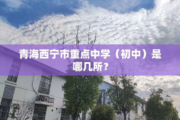 青海西宁市重点中学（初中）是哪几所？