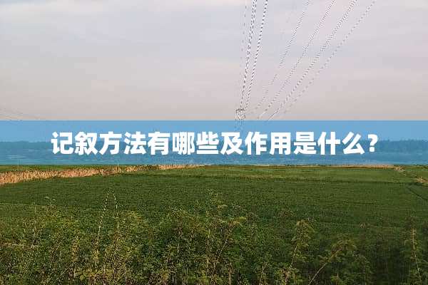 记叙方法有哪些及作用是什么？