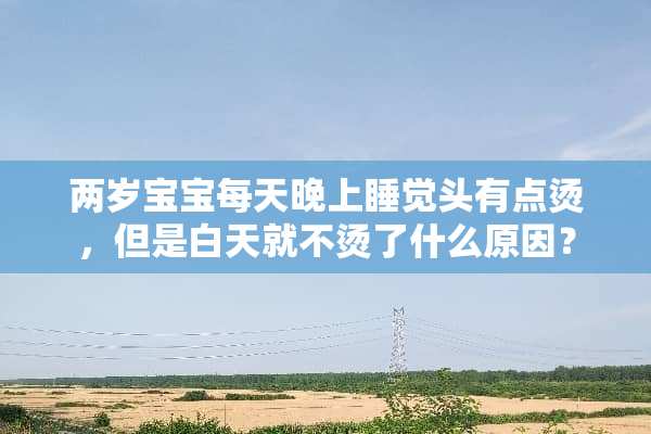 两岁宝宝每天晚上睡觉头有点烫，但是白天就不烫了什么原因？
