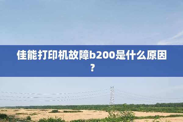 佳能打印机故障b200是什么原因？