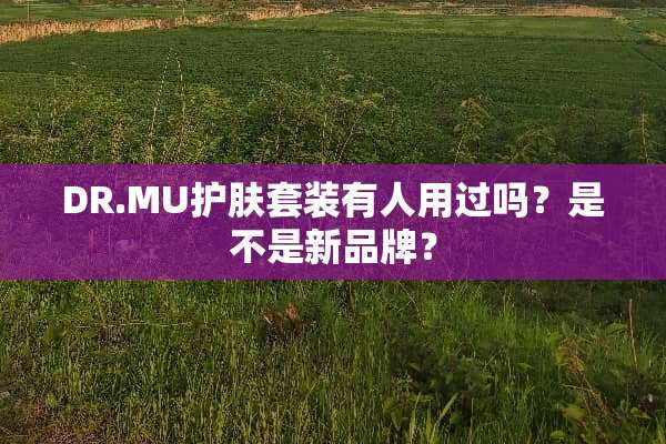 DR.MU护肤套装有人用过吗？是不是新品牌？