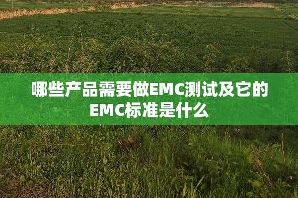 哪些产品需要做EMC测试及它的EMC标准是什么