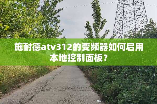 施耐德atv312的变频器如何启用本地控制面板？