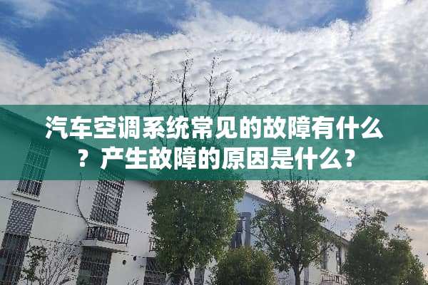 汽车空调系统常见的故障有什么？产生故障的原因是什么？