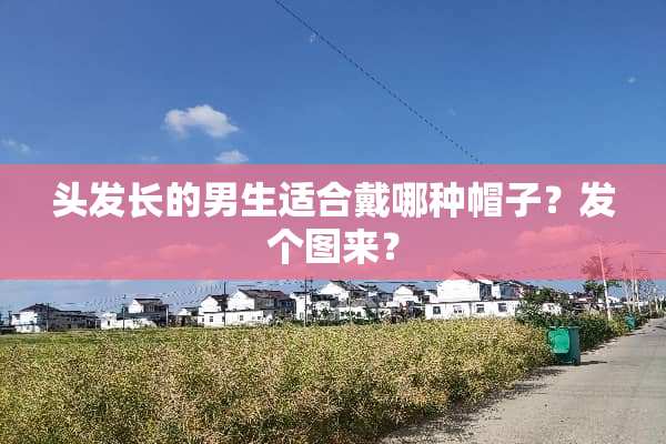 头发长的男生适合戴哪种帽子？发个图来？