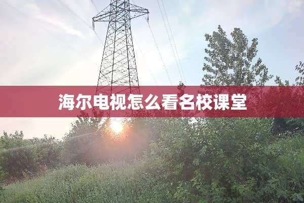 海尔电视怎么看名校课堂
