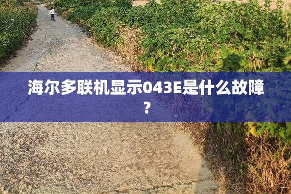 海尔多联机显示043E是什么故障？