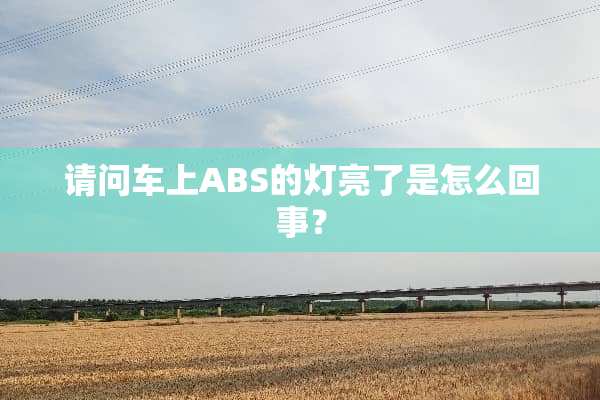 请问车上ABS的灯亮了是怎么回事？