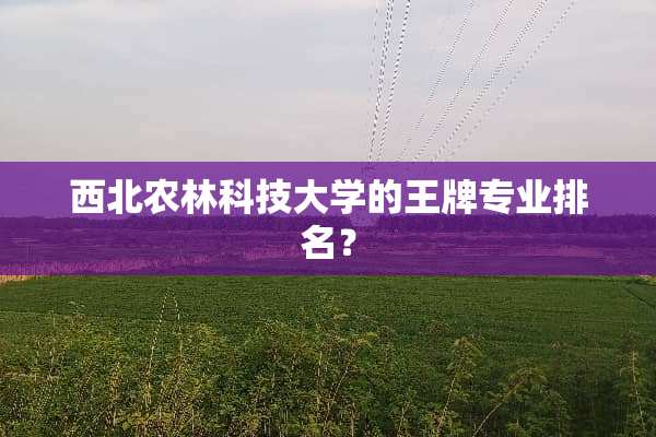 西北农林科技大学的王牌专业排名？