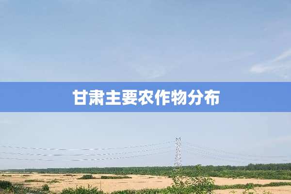 甘肃主要农作物分布