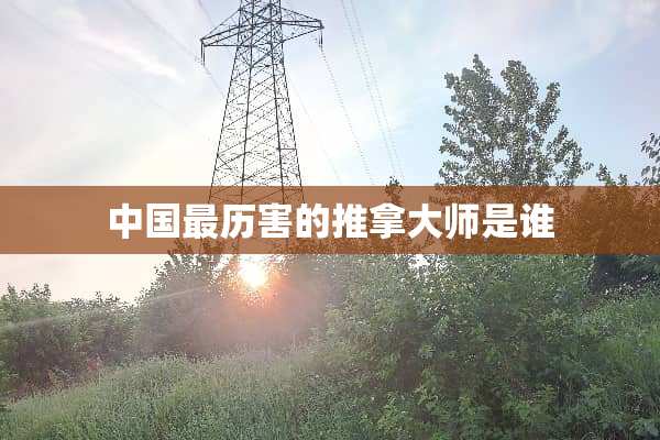 中国最历害的推拿大师是谁