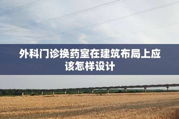 外科门诊换药室在建筑布局上应该怎样设计