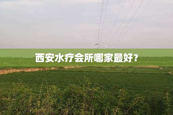 西安水疗会所哪家最好？