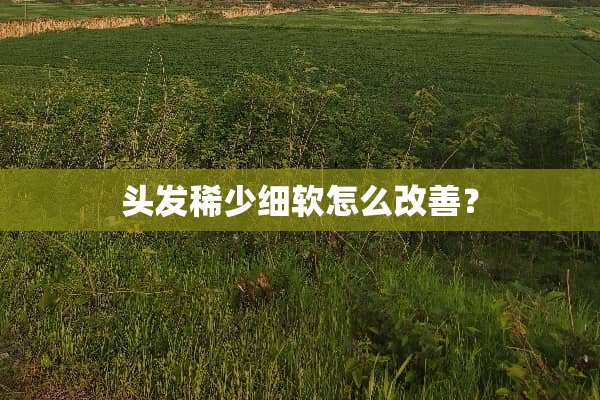 头发稀少细软怎么改善？