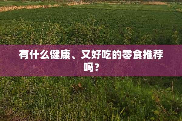 有什么健康、又好吃的零食推荐吗？