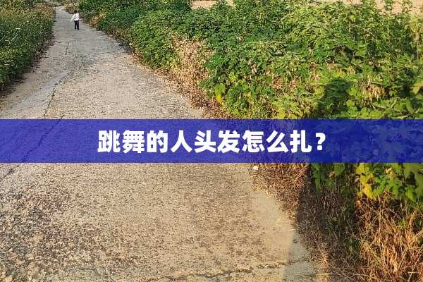跳舞的人头发怎么扎？
