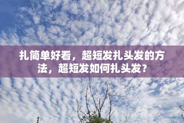 扎简单好看，超短发扎头发的方法，超短发如何扎头发？