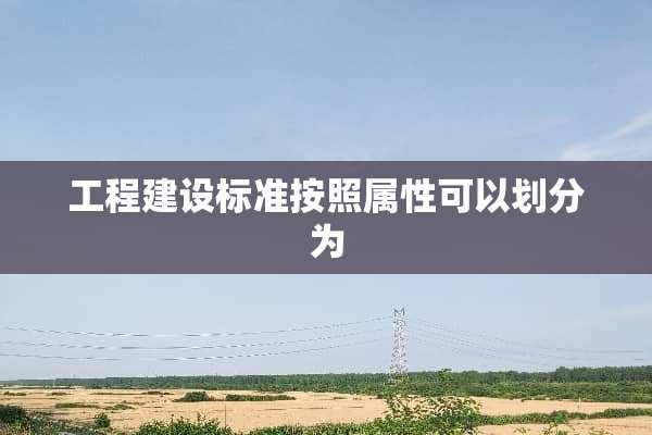 工程建设标准按照属性可以划分为