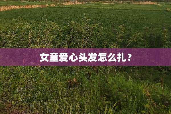 女童爱心头发怎么扎？