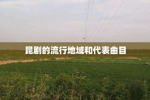 昆剧的流行地域和代表曲目