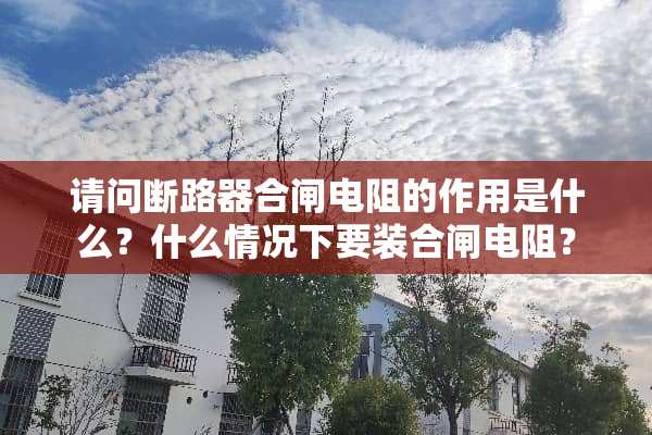 请问断路器合闸电阻的作用是什么？什么情况下要装合闸电阻？
