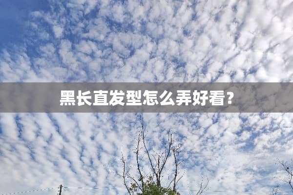 黑长直发型怎么弄好看？