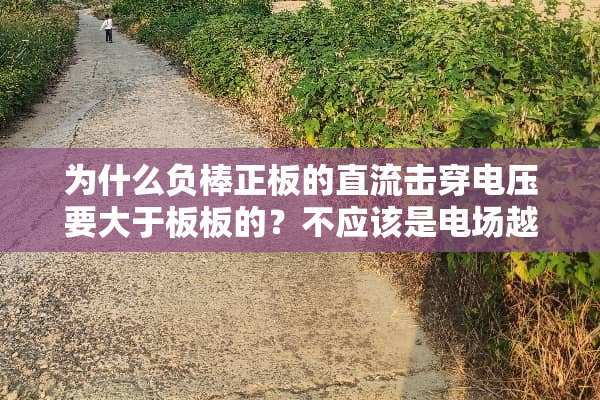 为什么负棒正板的直流击穿电压要大于板板的？不应该是电场越均匀，击穿电压越高吗？