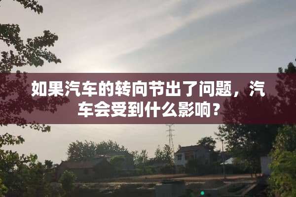 如果汽车的转向节出了问题，汽车会受到什么影响？
