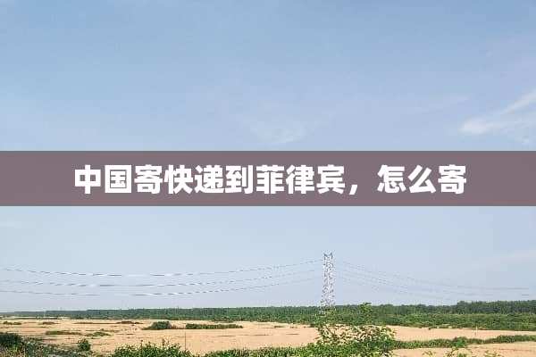 中国寄快递到菲律宾，怎么寄