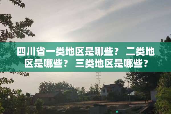 四川省一类地区是哪些？ 二类地区是哪些？ 三类地区是哪些？