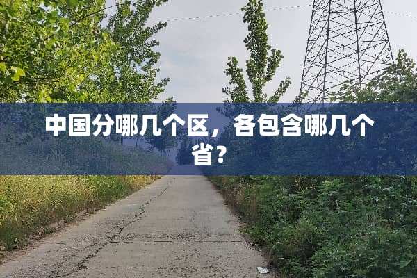中国分哪几个区，各包含哪几个省？