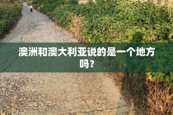 澳洲和澳大利亚说的是一个地方吗？