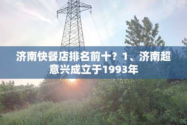 济南快餐店排名前十？1、济南超意兴成立于1993年