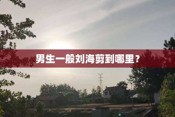 男生一般刘海剪到哪里？
