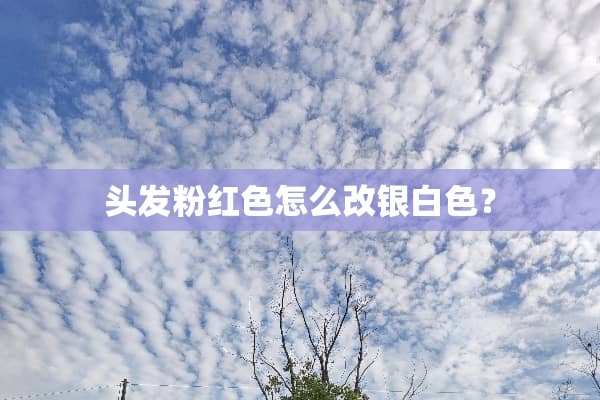 头发粉红色怎么改银白色？