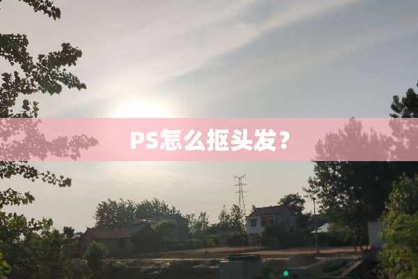 PS怎么抠头发？