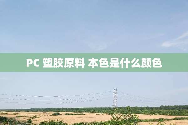 PC 塑胶原料 **是什么颜色