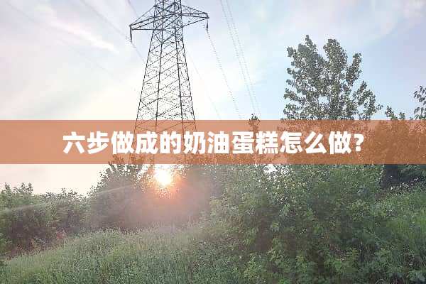 六步做成的奶油蛋糕怎么做？