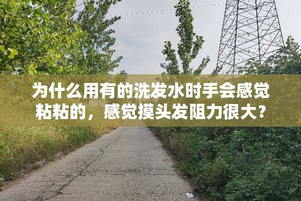 为什么用有的洗发水时手会感觉粘粘的，感觉摸头发阻力很大？
