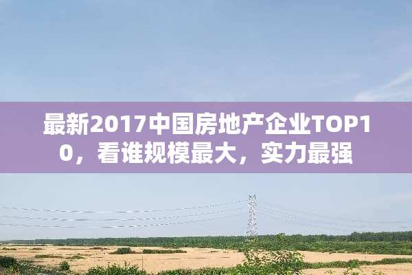 最新2017中国房地产企业TOP10，看谁规模最大，实力最强