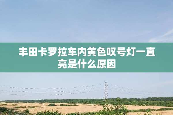丰田卡罗拉车内**叹号灯一直亮是什么原因