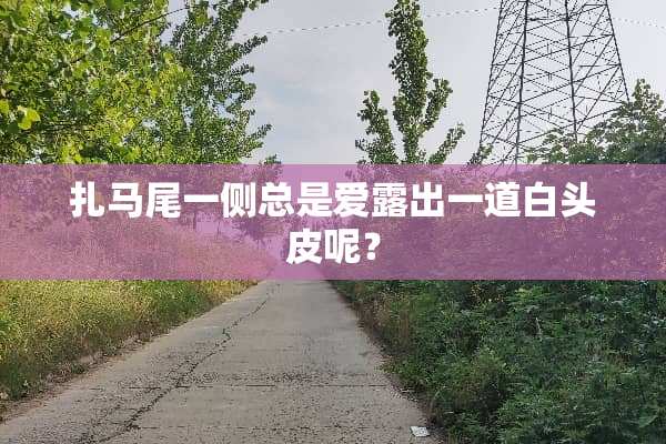 扎马尾一侧总是爱露出一道白头皮呢？