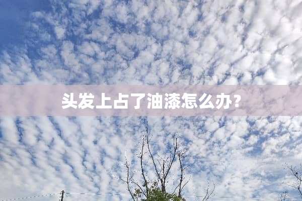 头发上占了油漆怎么办？