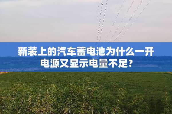 新装上的汽车蓄电池为什么一开电源又显示电量不足？