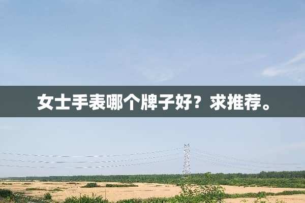 女士手表哪个牌子好？求推荐。