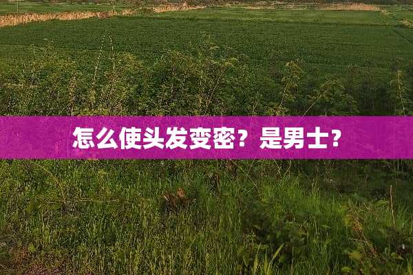 怎么使头发变密？是男士？